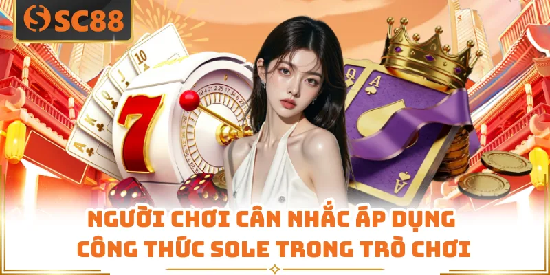 Người chơi cân nhắc áp dụng công thức sole trong trò chơi